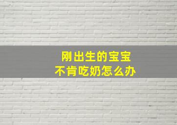 刚出生的宝宝不肯吃奶怎么办