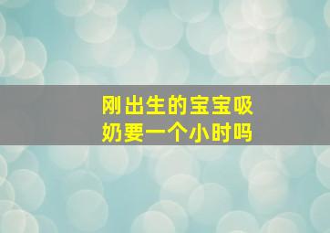 刚出生的宝宝吸奶要一个小时吗