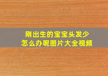 刚出生的宝宝头发少怎么办呢图片大全视频