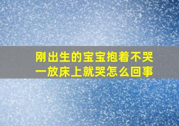 刚出生的宝宝抱着不哭一放床上就哭怎么回事