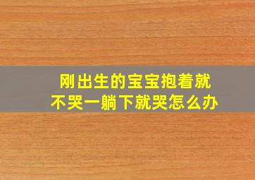 刚出生的宝宝抱着就不哭一躺下就哭怎么办