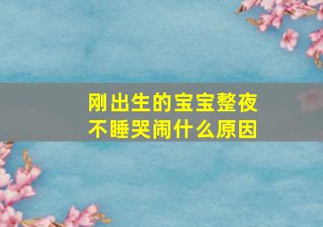 刚出生的宝宝整夜不睡哭闹什么原因