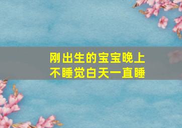 刚出生的宝宝晚上不睡觉白天一直睡