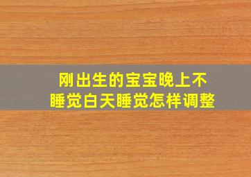 刚出生的宝宝晚上不睡觉白天睡觉怎样调整