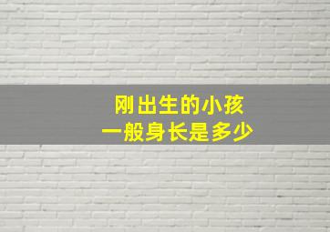 刚出生的小孩一般身长是多少