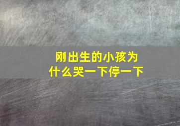 刚出生的小孩为什么哭一下停一下