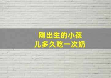 刚出生的小孩儿多久吃一次奶