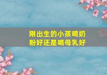 刚出生的小孩喝奶粉好还是喝母乳好