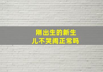 刚出生的新生儿不哭闹正常吗