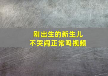 刚出生的新生儿不哭闹正常吗视频