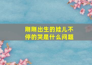 刚刚出生的娃儿不停的哭是什么问题