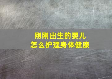 刚刚出生的婴儿怎么护理身体健康