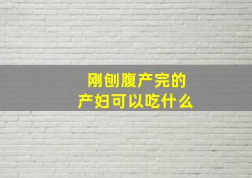 刚刨腹产完的产妇可以吃什么