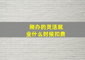 刚办的灵活就业什么时候扣费