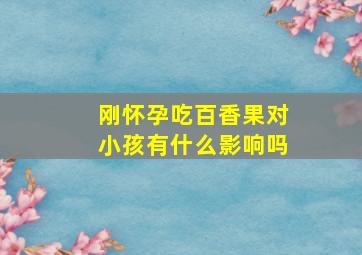 刚怀孕吃百香果对小孩有什么影响吗