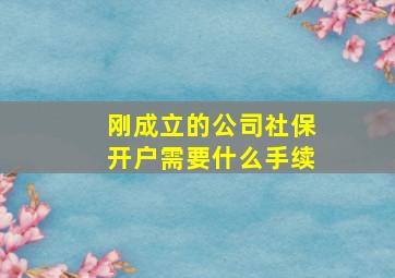 刚成立的公司社保开户需要什么手续