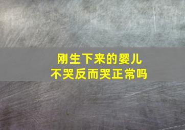 刚生下来的婴儿不哭反而哭正常吗