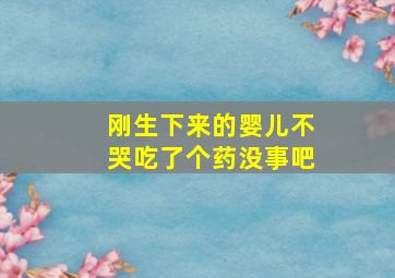 刚生下来的婴儿不哭吃了个药没事吧