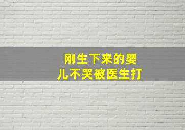 刚生下来的婴儿不哭被医生打