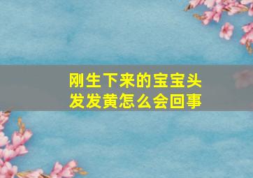 刚生下来的宝宝头发发黄怎么会回事