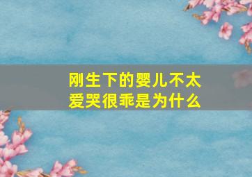 刚生下的婴儿不太爱哭很乖是为什么