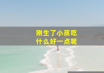 刚生了小孩吃什么好一点呢