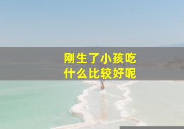 刚生了小孩吃什么比较好呢