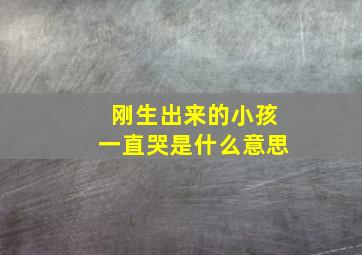 刚生出来的小孩一直哭是什么意思