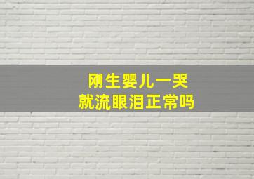 刚生婴儿一哭就流眼泪正常吗