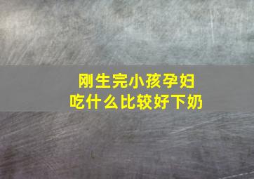 刚生完小孩孕妇吃什么比较好下奶