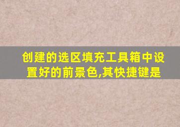 创建的选区填充工具箱中设置好的前景色,其快捷键是