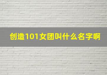 创造101女团叫什么名字啊