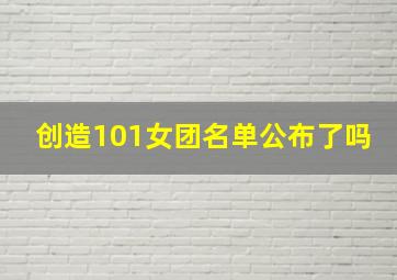 创造101女团名单公布了吗