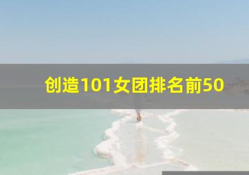 创造101女团排名前50