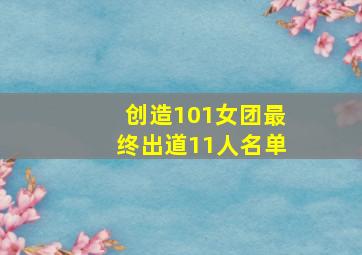 创造101女团最终出道11人名单