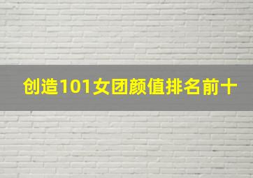 创造101女团颜值排名前十