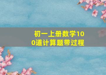 初一上册数学100道计算题带过程