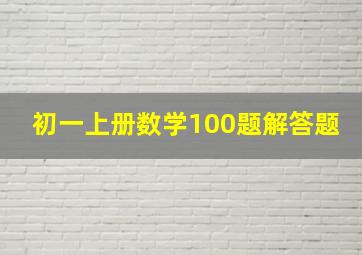 初一上册数学100题解答题