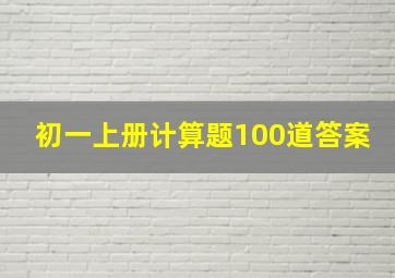 初一上册计算题100道答案