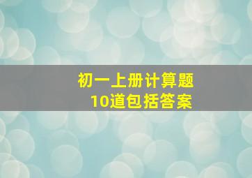 初一上册计算题10道包括答案