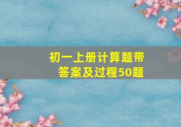 初一上册计算题带答案及过程50题