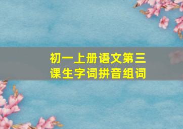 初一上册语文第三课生字词拼音组词