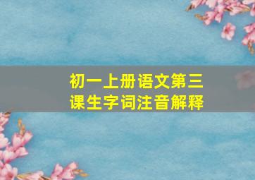 初一上册语文第三课生字词注音解释