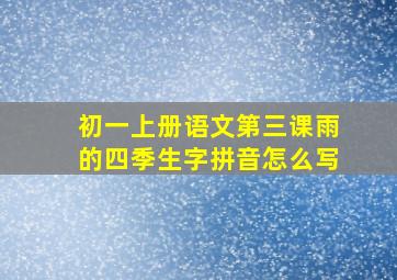 初一上册语文第三课雨的四季生字拼音怎么写