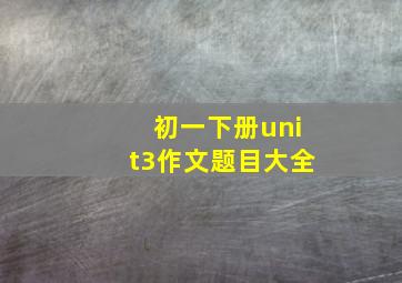 初一下册unit3作文题目大全