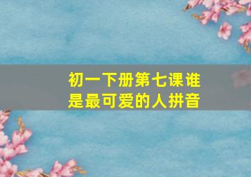 初一下册第七课谁是最可爱的人拼音