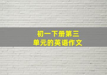 初一下册第三单元的英语作文