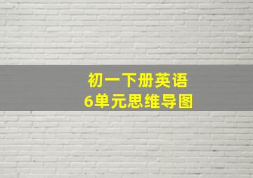 初一下册英语6单元思维导图