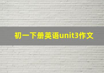 初一下册英语unit3作文