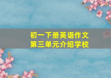 初一下册英语作文第三单元介绍学校